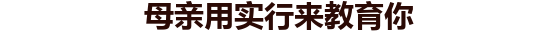 母亲用实行来教育你